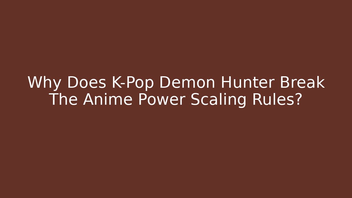 Why Does K-Pop Demon Hunter Break The Anime Power Scaling Rules?