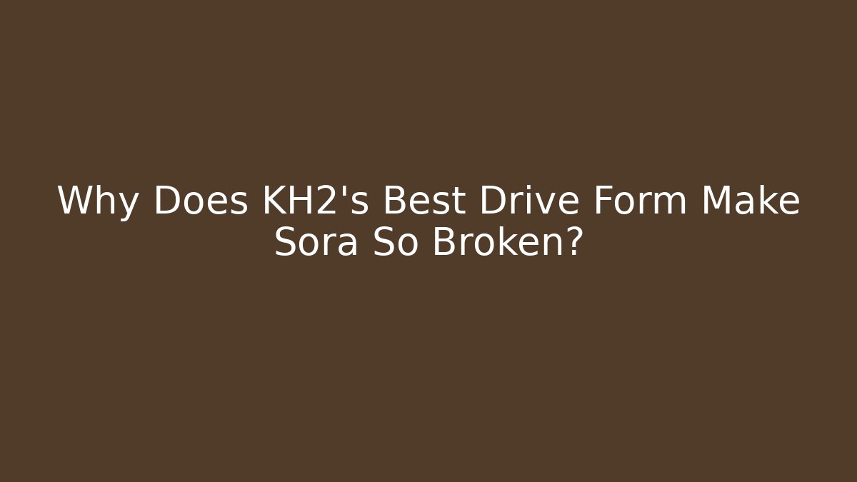 Why Does KH2's Best Drive Form Make Sora So Broken?