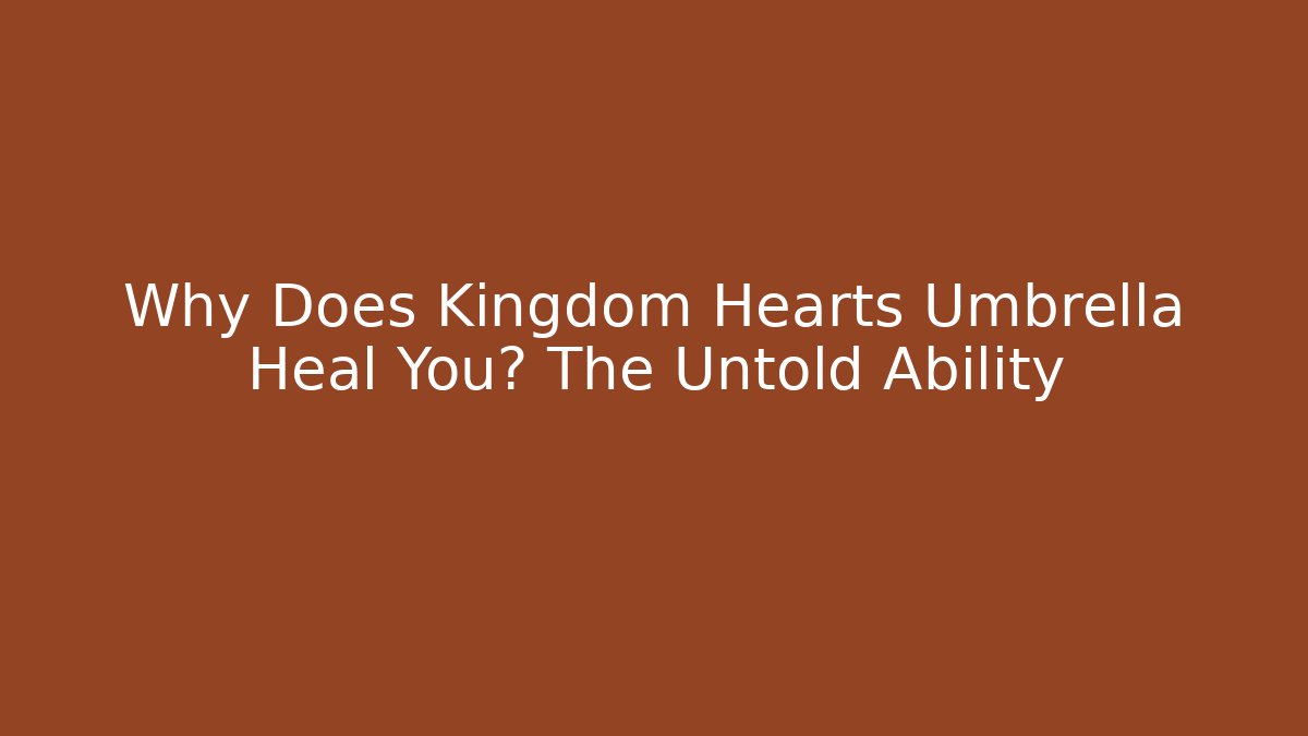 Why Does Kingdom Hearts Umbrella Heal You? The Untold Ability