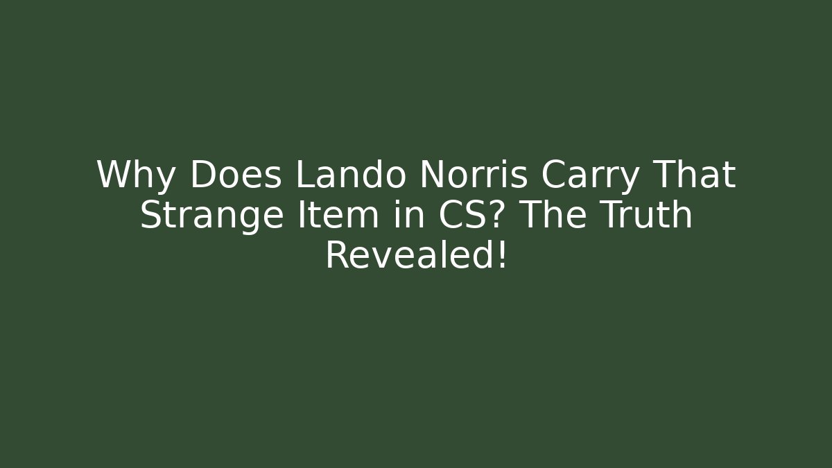 Why Does Lando Norris Carry That Strange Item in CS? The Truth Revealed!