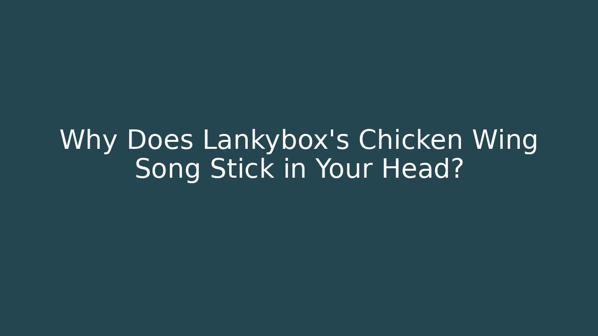 Why Does Lankybox's Chicken Wing Song Stick in Your Head?