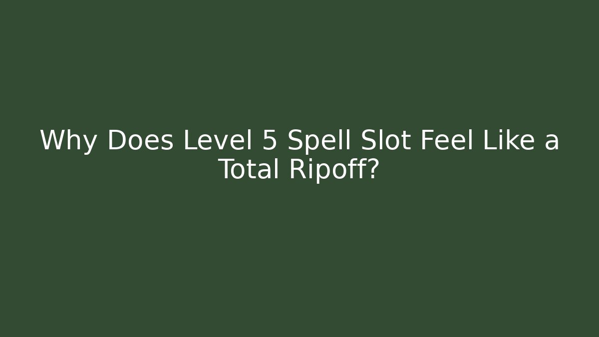 Why Does Level 5 Spell Slot Feel Like a Total Ripoff?