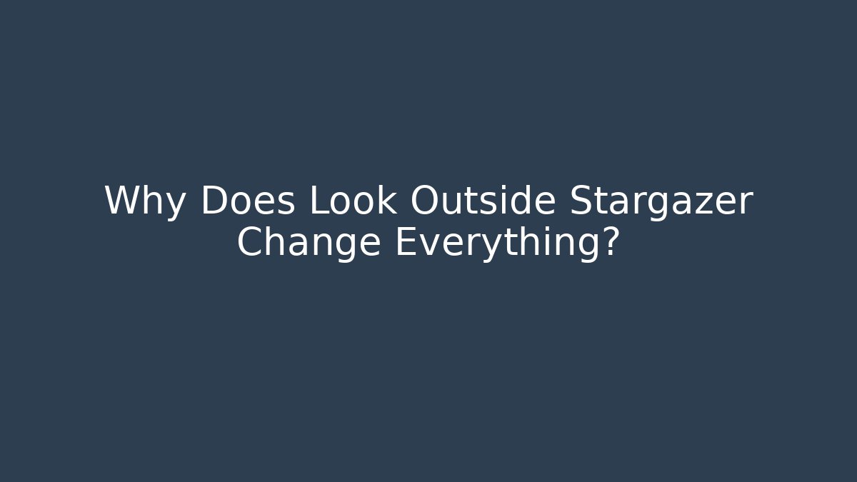 Why Does Look Outside Stargazer Change Everything?