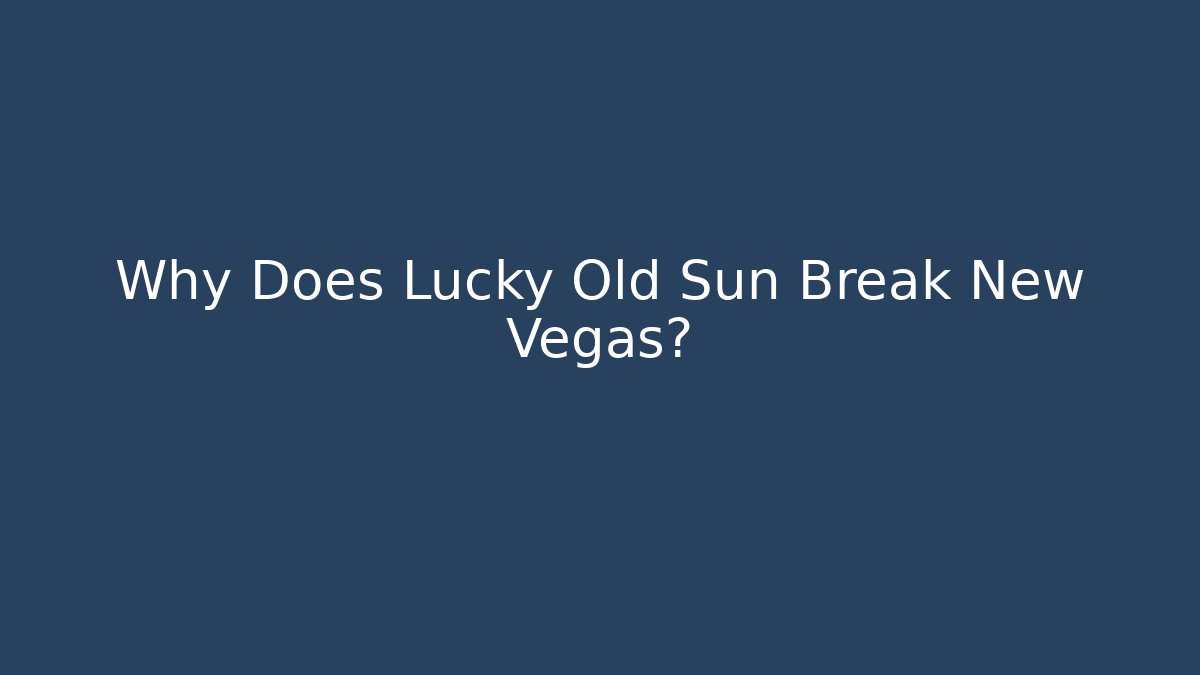 Why Does Lucky Old Sun Break New Vegas?