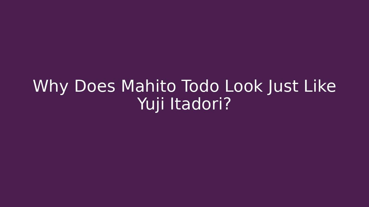 Why Does Mahito Todo Look Just Like Yuji Itadori?