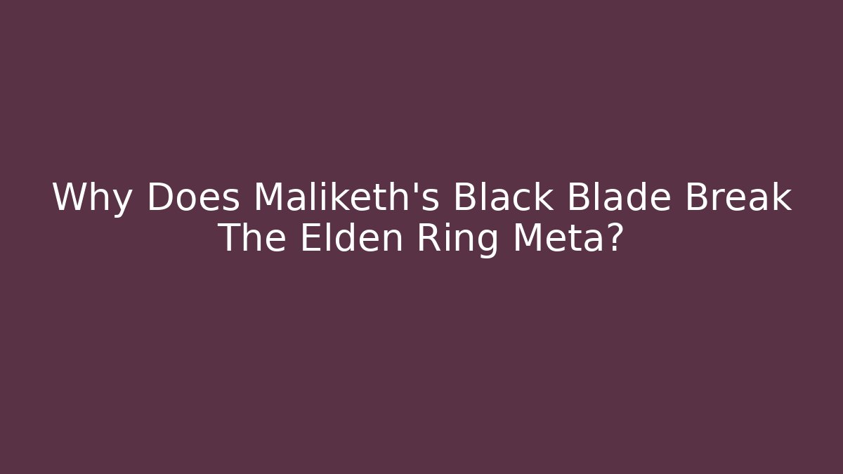 Why Does Maliketh's Black Blade Break The Elden Ring Meta?