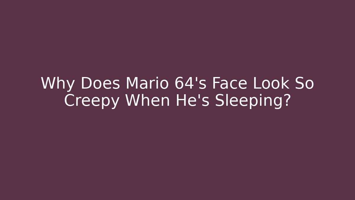 Why Does Mario 64’s Face Look So Creepy When He’s Sleeping?