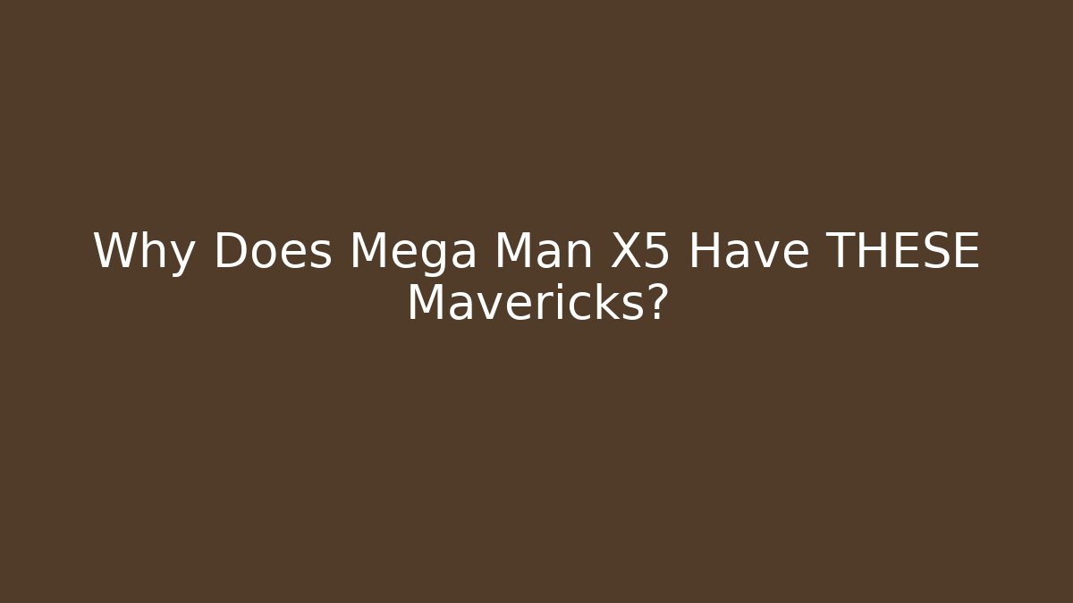 Why Does Mega Man X5 Have THESE Mavericks?