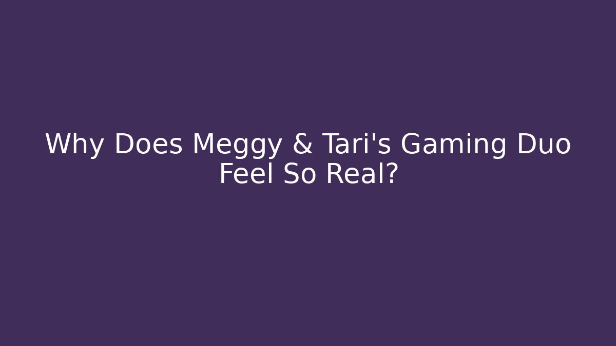 Why Does Meggy & Tari's Gaming Duo Feel So Real?