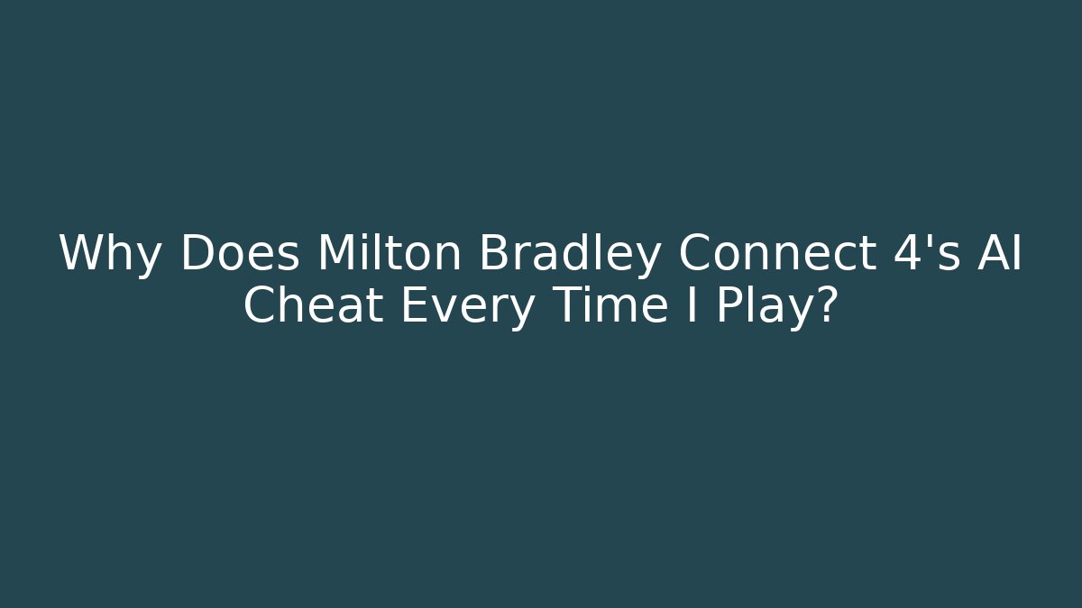 Why Does Milton Bradley Connect 4's AI Cheat Every Time I Play?
