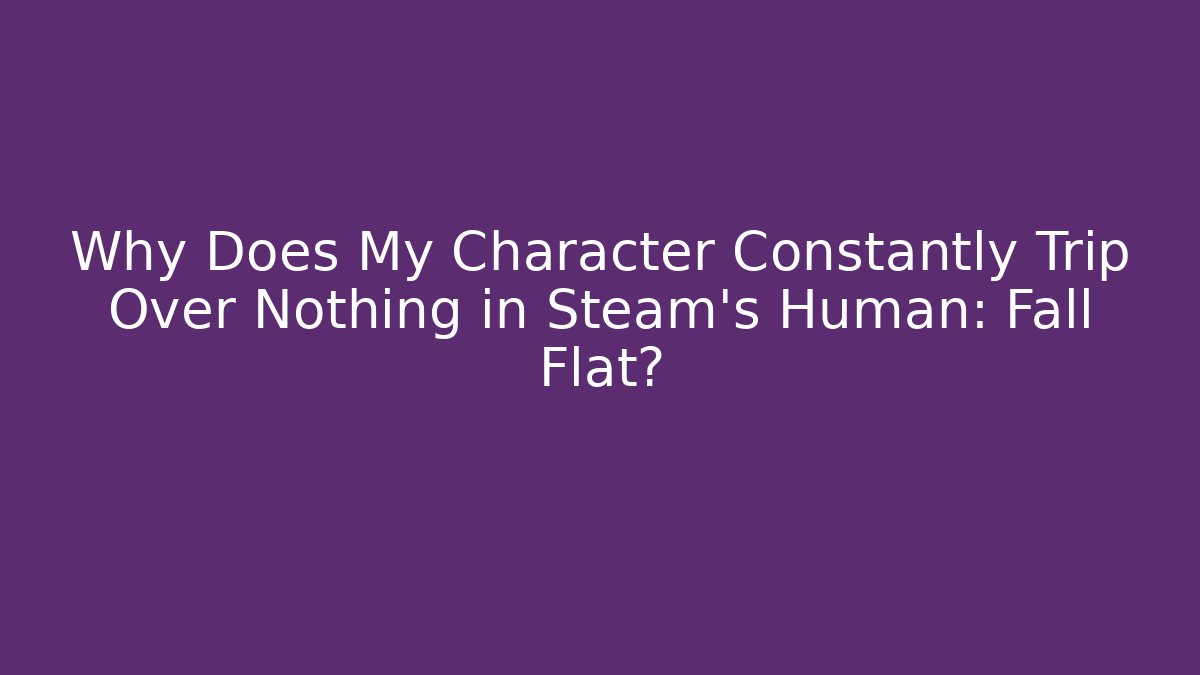 Why Does My Character Constantly Trip Over Nothing in Steam's Human: Fall Flat?