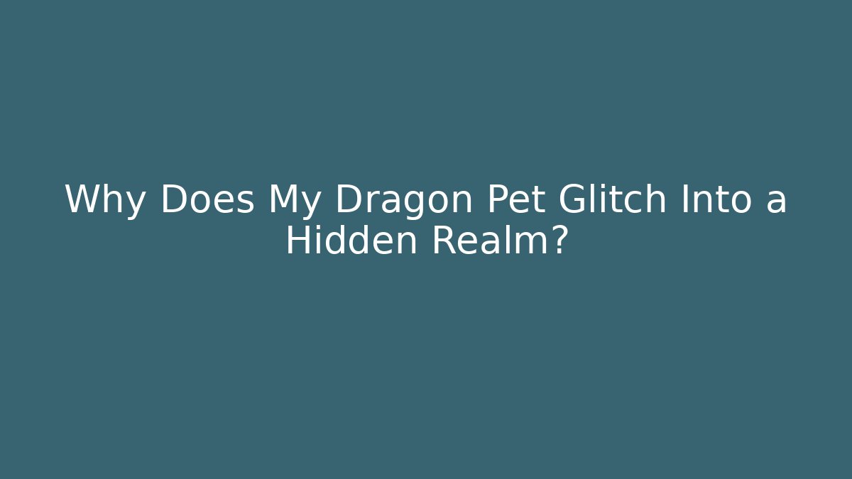 Why Does My Dragon Pet Glitch Into a Hidden Realm?