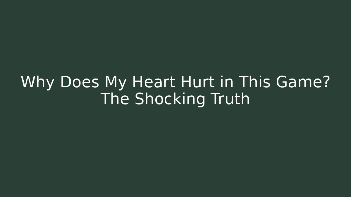 Why Does My Heart Hurt in This Game? The Shocking Truth