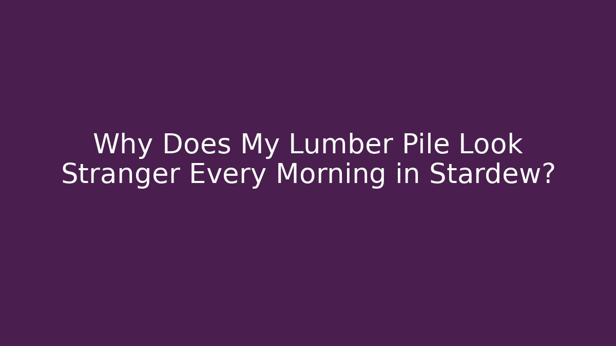 Why Does My Lumber Pile Look Stranger Every Morning in Stardew?