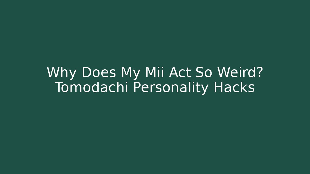 Why Does My Mii Act So Weird? Tomodachi Personality Hacks