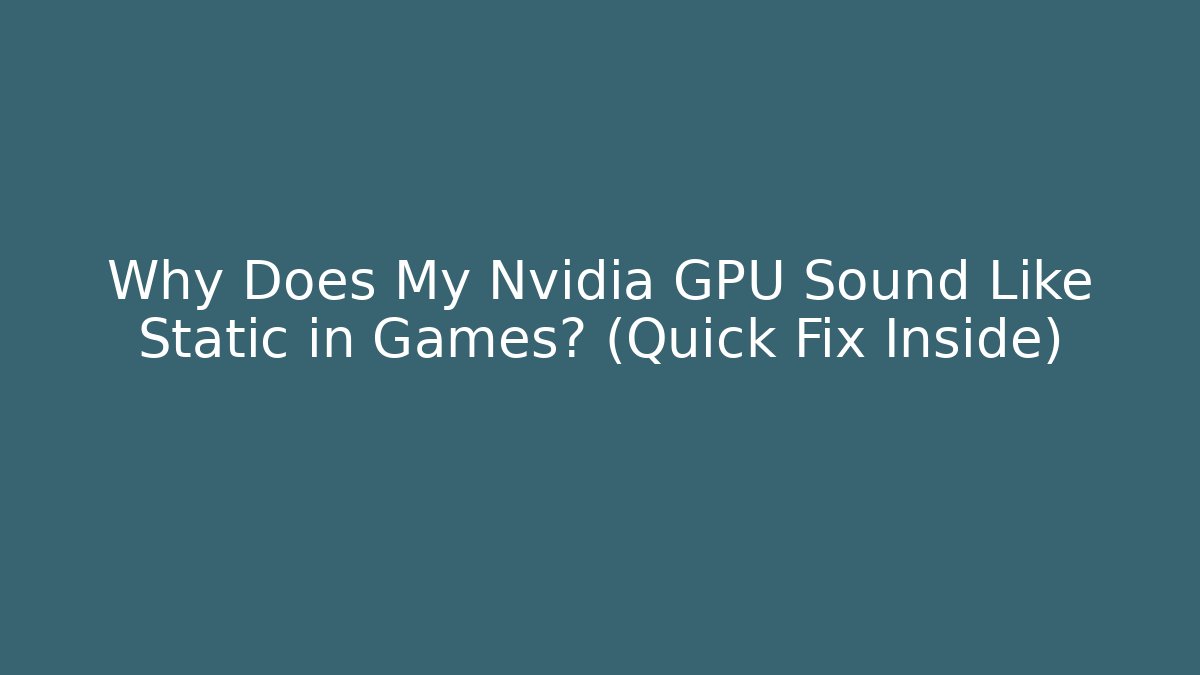 Why Does My Nvidia GPU Sound Like Static in Games? (Quick Fix Inside)