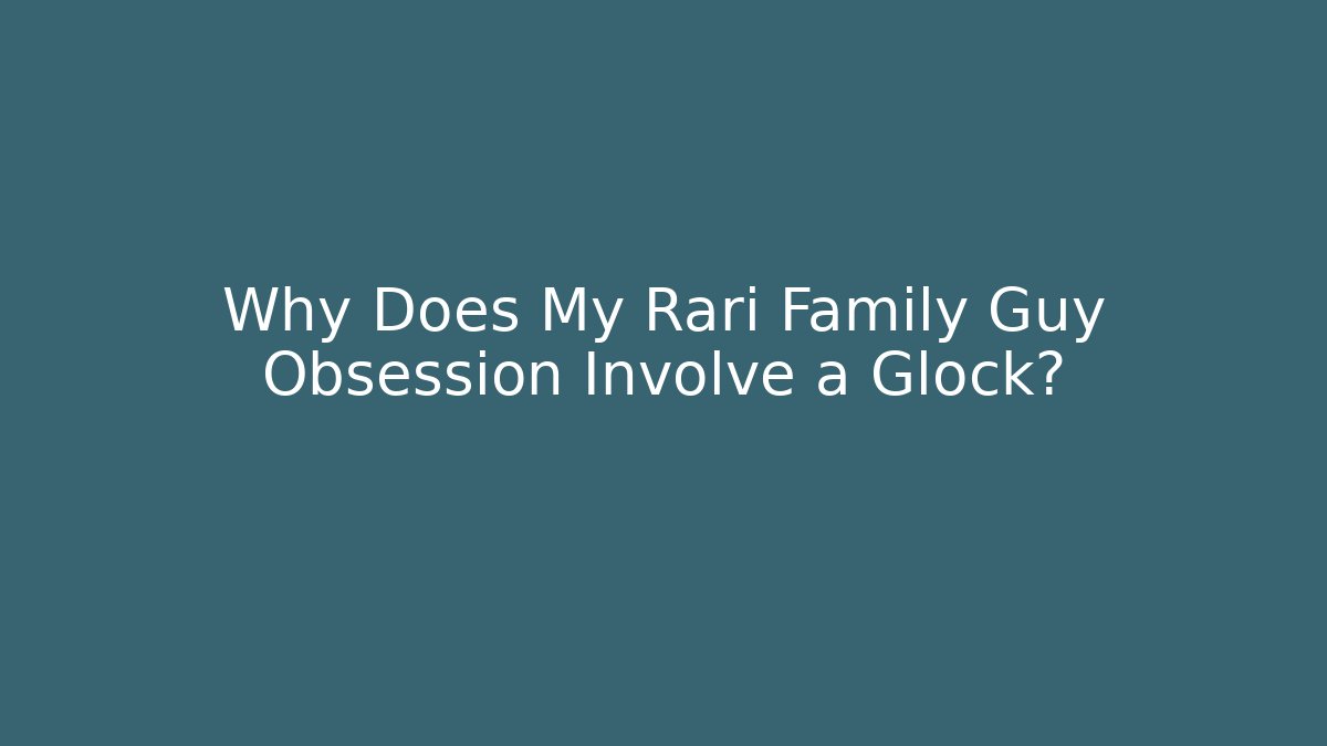 Why Does My Rari Family Guy Obsession Involve a Glock? - Vintage E-Juice