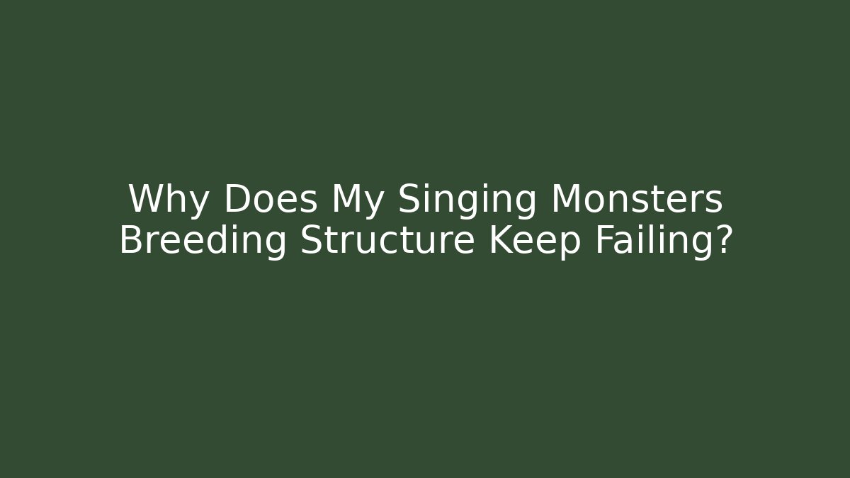 Why Does My Singing Monsters Breeding Structure Keep Failing?