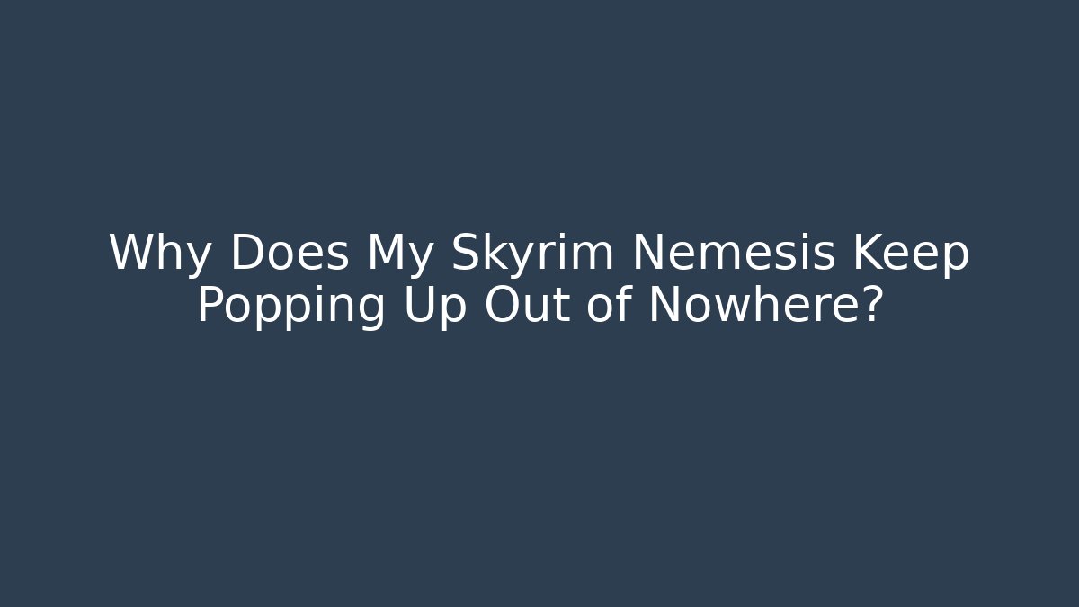 Why Does My Skyrim Nemesis Keep Popping Up Out of Nowhere?