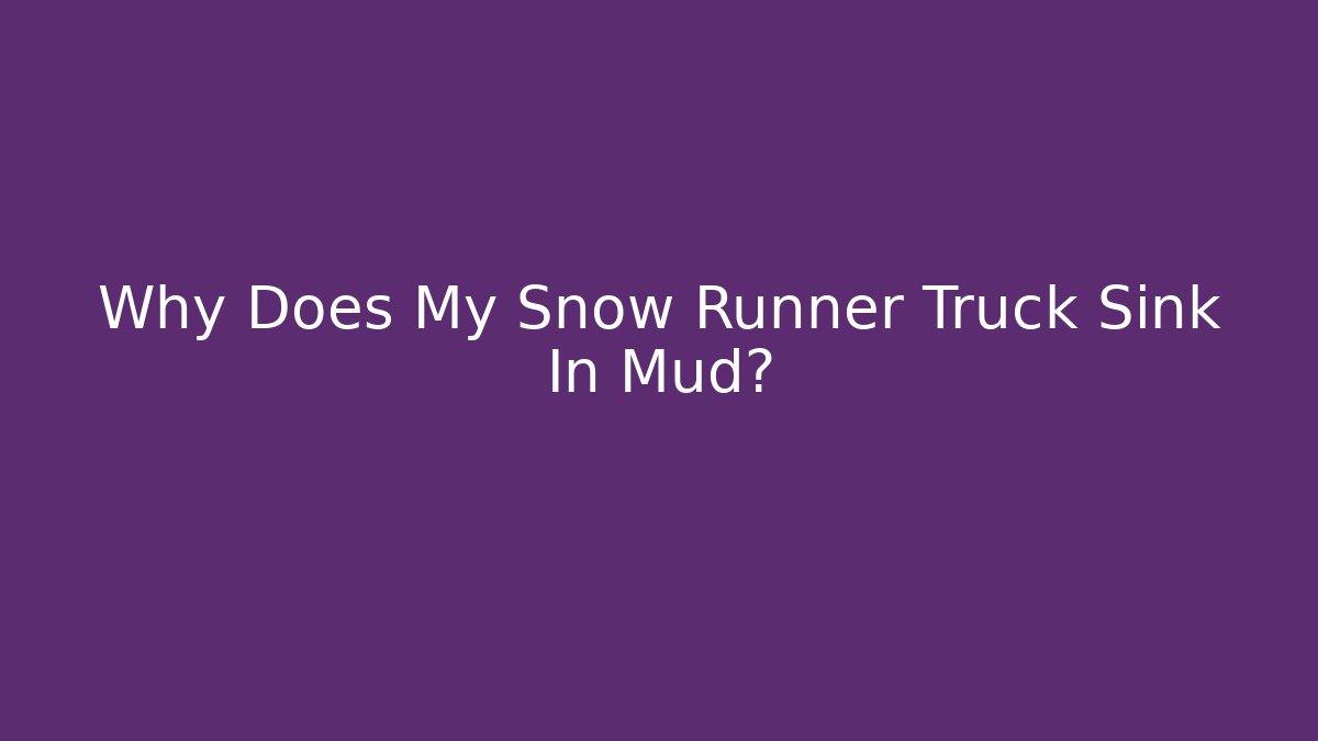 Why Does My Snow Runner Truck Sink In Mud?