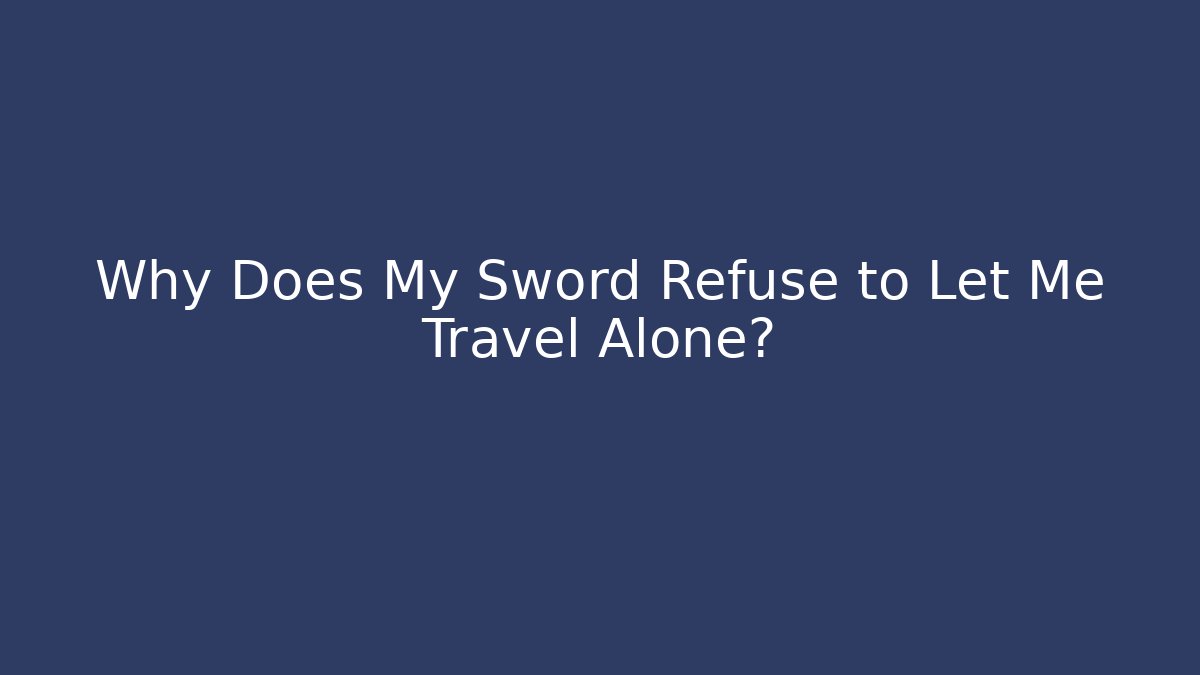 Why Does My Sword Refuse to Let Me Travel Alone? - Vintage E-Juice