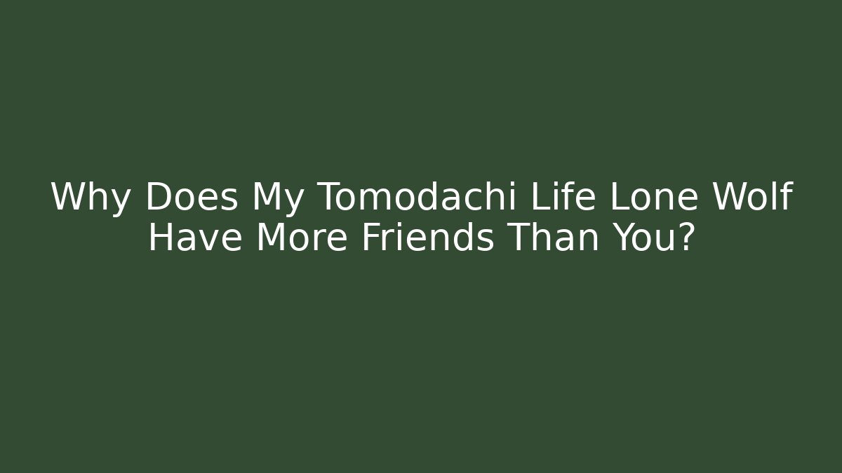 Why Does My Tomodachi Life Lone Wolf Have More Friends Than You?