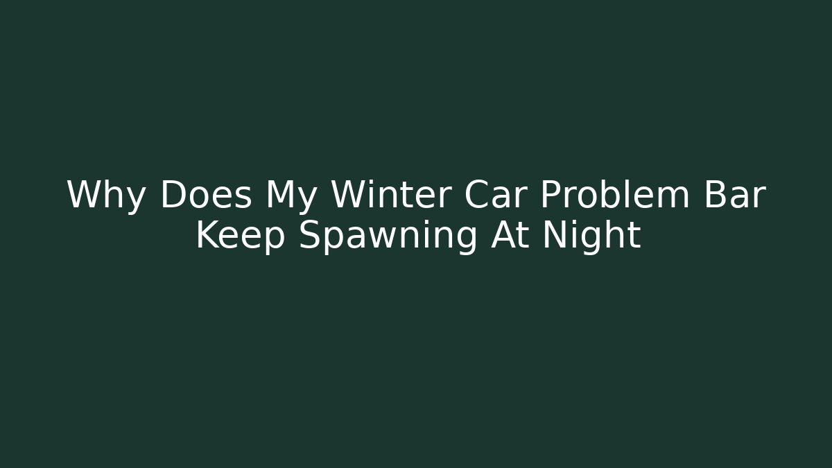 Why Does My Winter Car Problem Bar Keep Spawning At Night