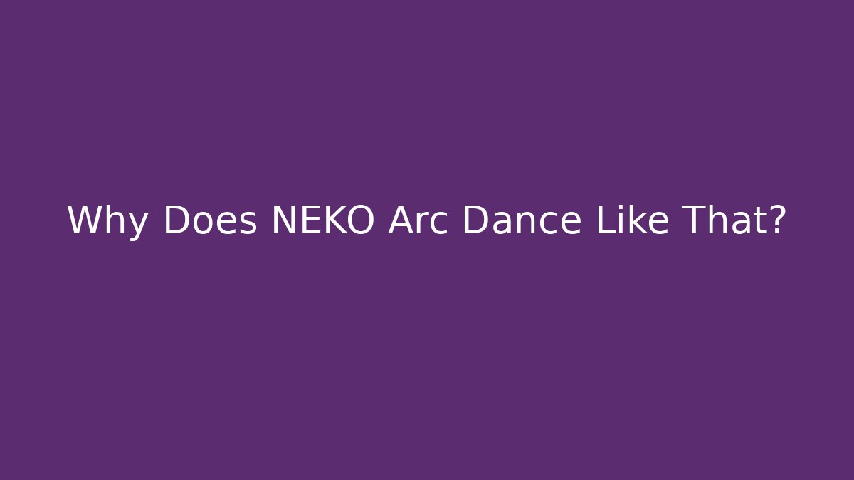 Why Does NEKO Arc Dance Like That?