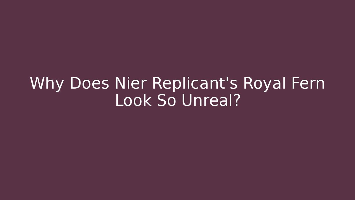 Why Does Nier Replicant's Royal Fern Look So Unreal? - Vintage E-Juice