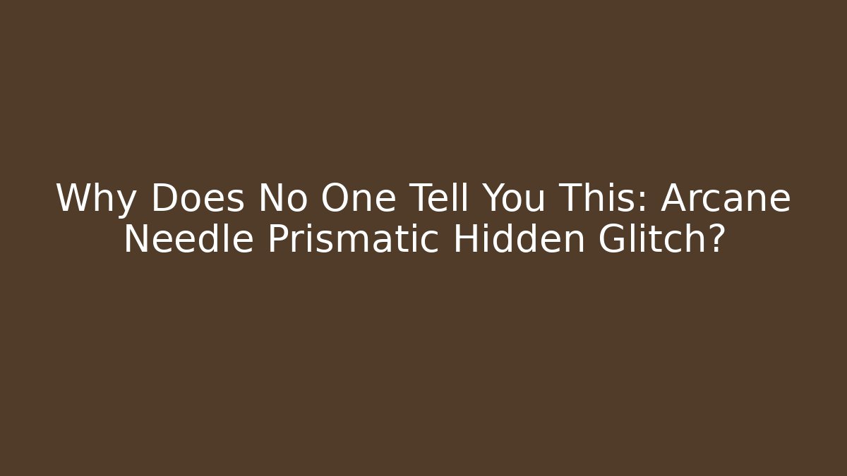 Why Does No One Tell You This: Arcane Needle Prismatic Hidden Glitch?