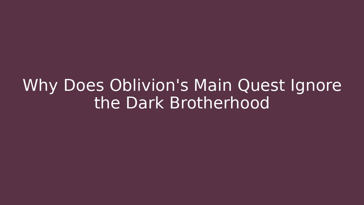 Why Does Oblivion's Main Quest Ignore the Dark Brotherhood