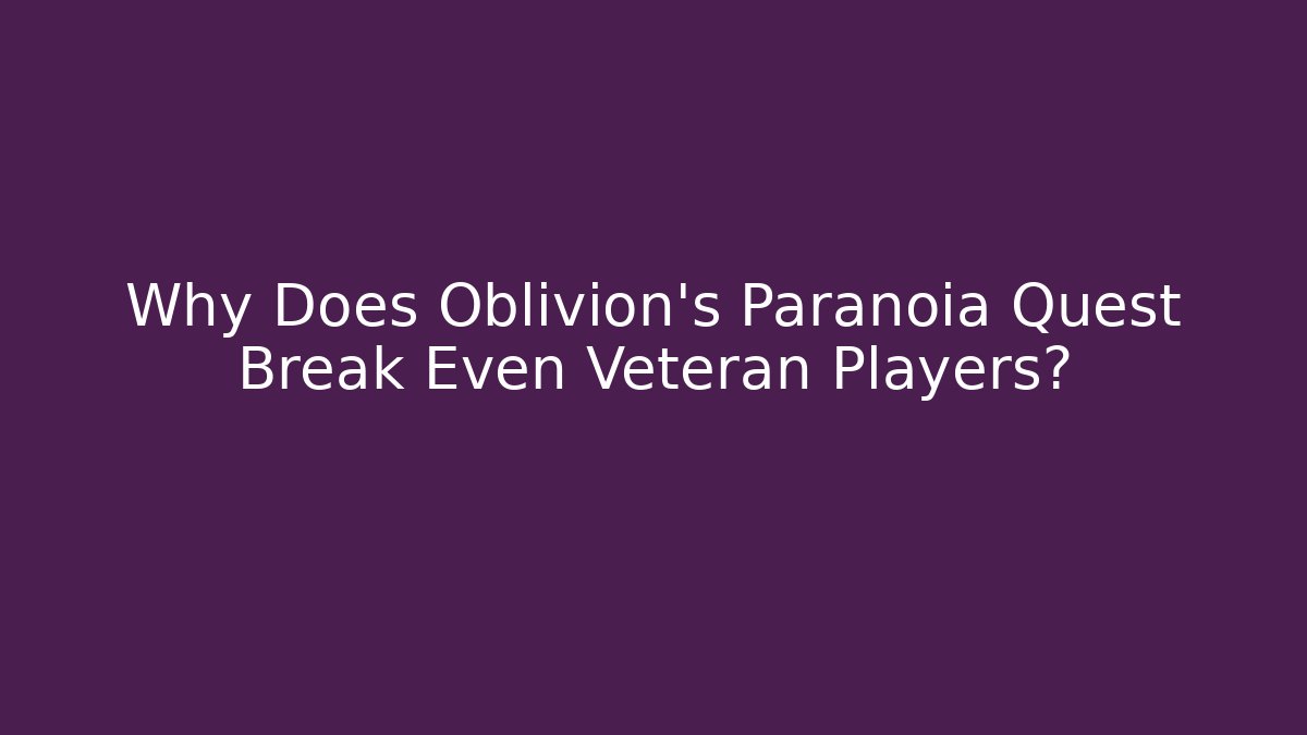 Why Does Oblivion's Paranoia Quest Break Even Veteran Players?