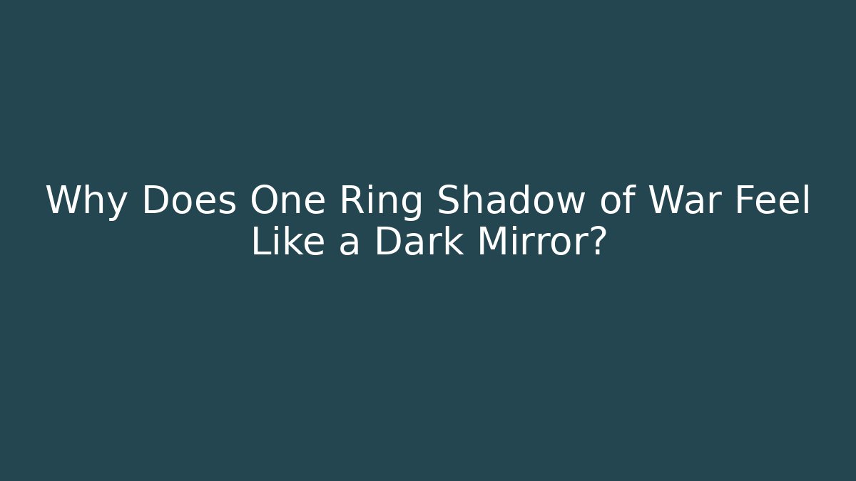 Why Does One Ring Shadow of War Feel Like a Dark Mirror?