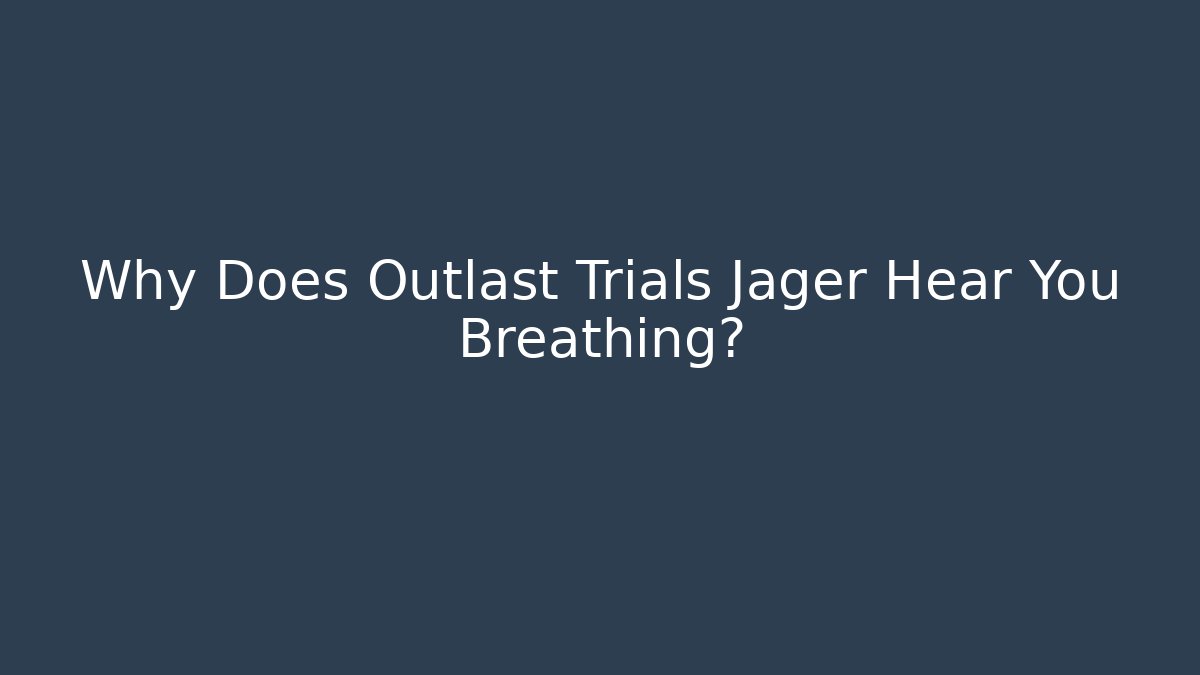 Why Does Outlast Trials Jager Hear You Breathing?