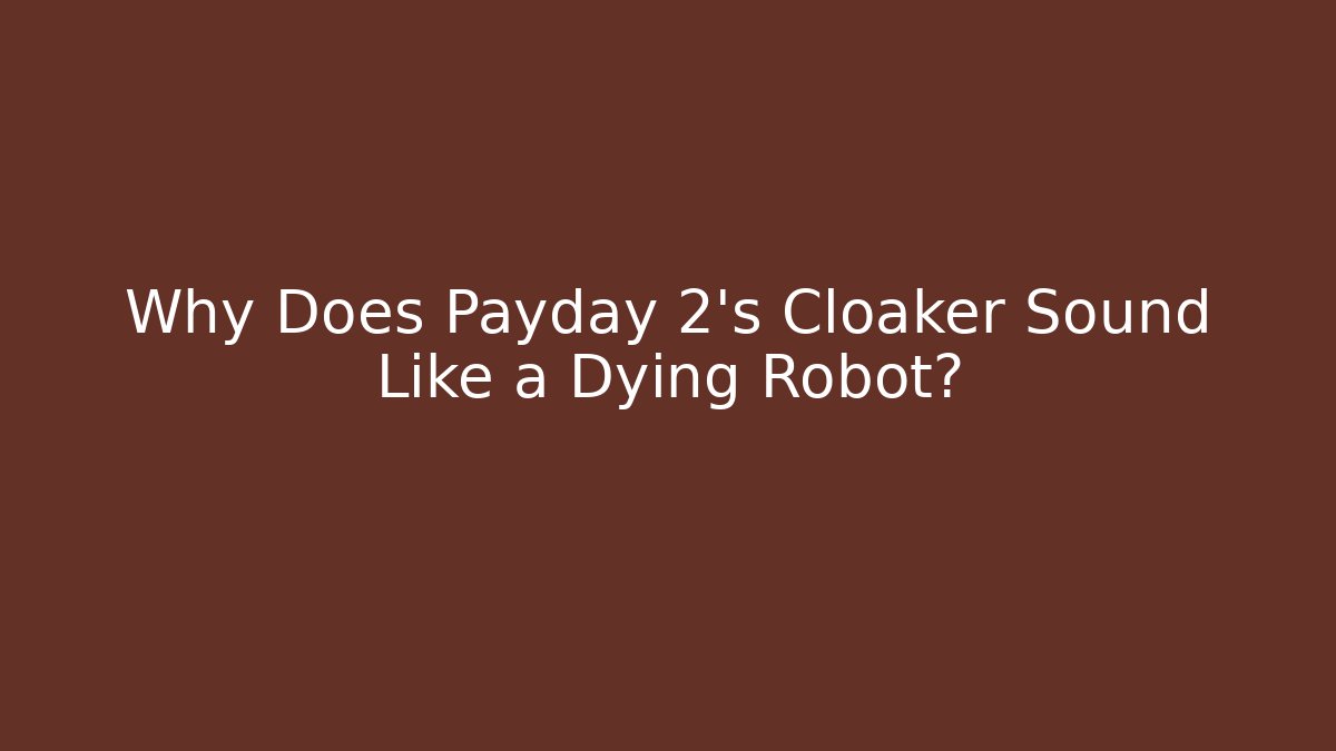 Why Does Payday 2’s Cloaker Sound Like a Dying Robot?