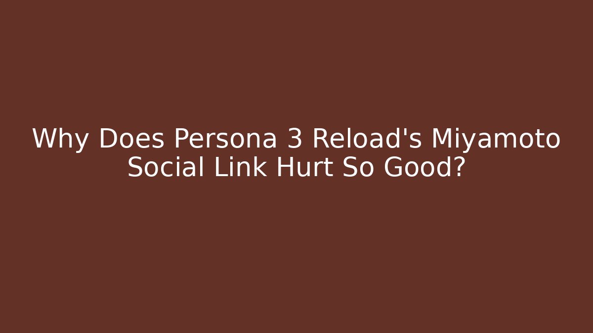 Why Does Persona 3 Reload's Miyamoto Social Link Hurt So Good?