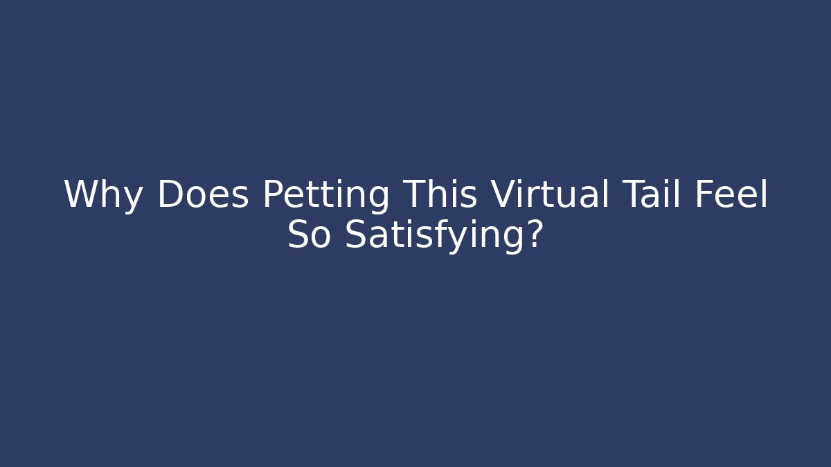 Why Does Petting This Virtual Tail Feel So Satisfying?