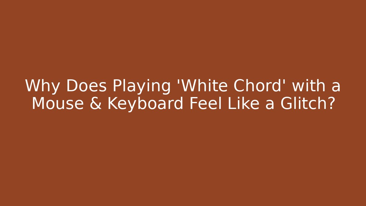 Why Does Playing 'White Chord' with a Mouse & Keyboard Feel Like a Glitch?