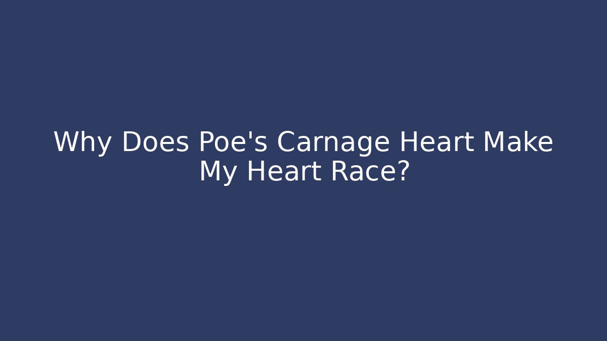 Why Does Poe's Carnage Heart Make My Heart Race?