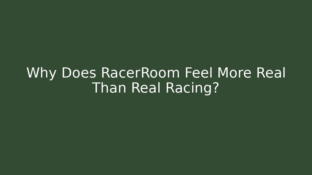 Why Does RacerRoom Feel More Real Than Real Racing?