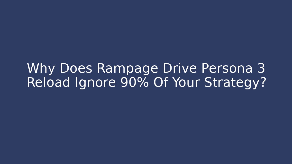 Why Does Rampage Drive Persona 3 Reload Ignore 90% Of Your Strategy?