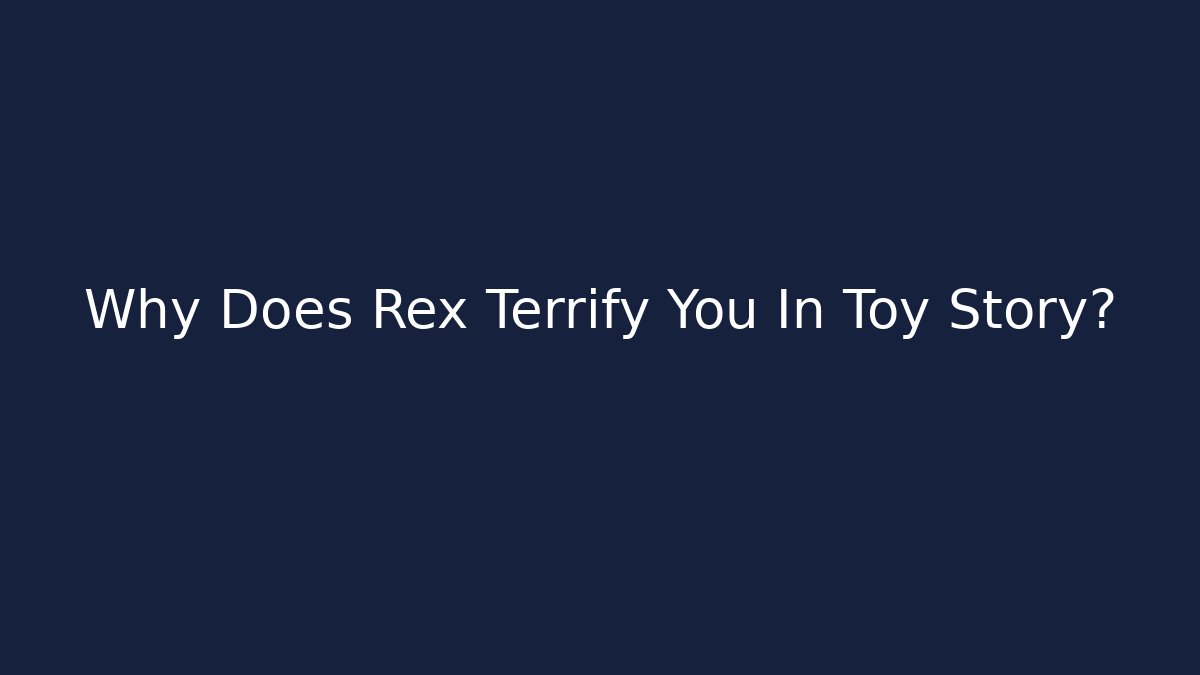 Why Does Rex Terrify You In Toy Story?