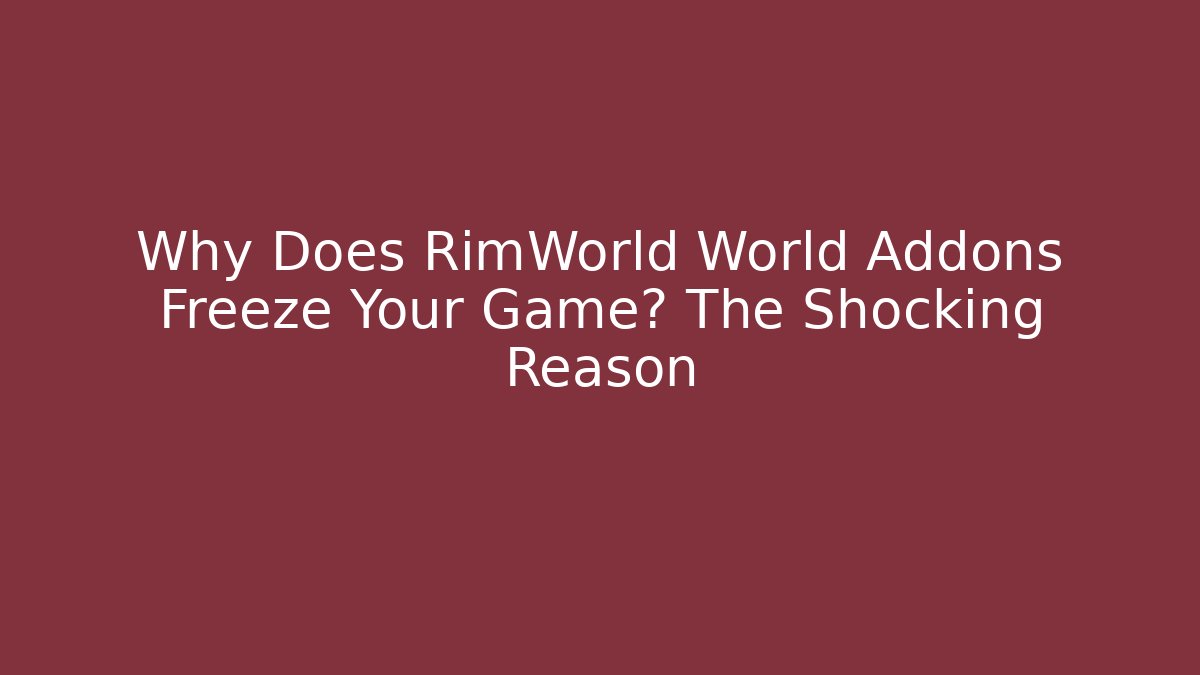 Why Does RimWorld World Addons Freeze Your Game? The Shocking Reason