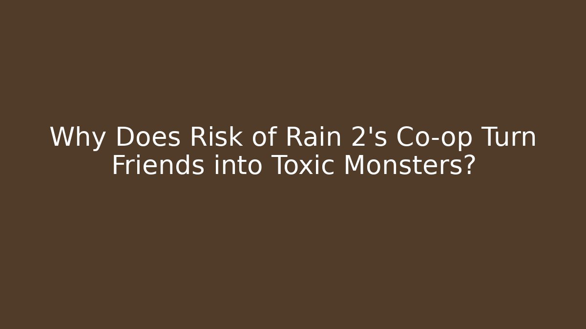 Why Does Risk of Rain 2’s Co-op Turn Friends into Toxic Monsters?
