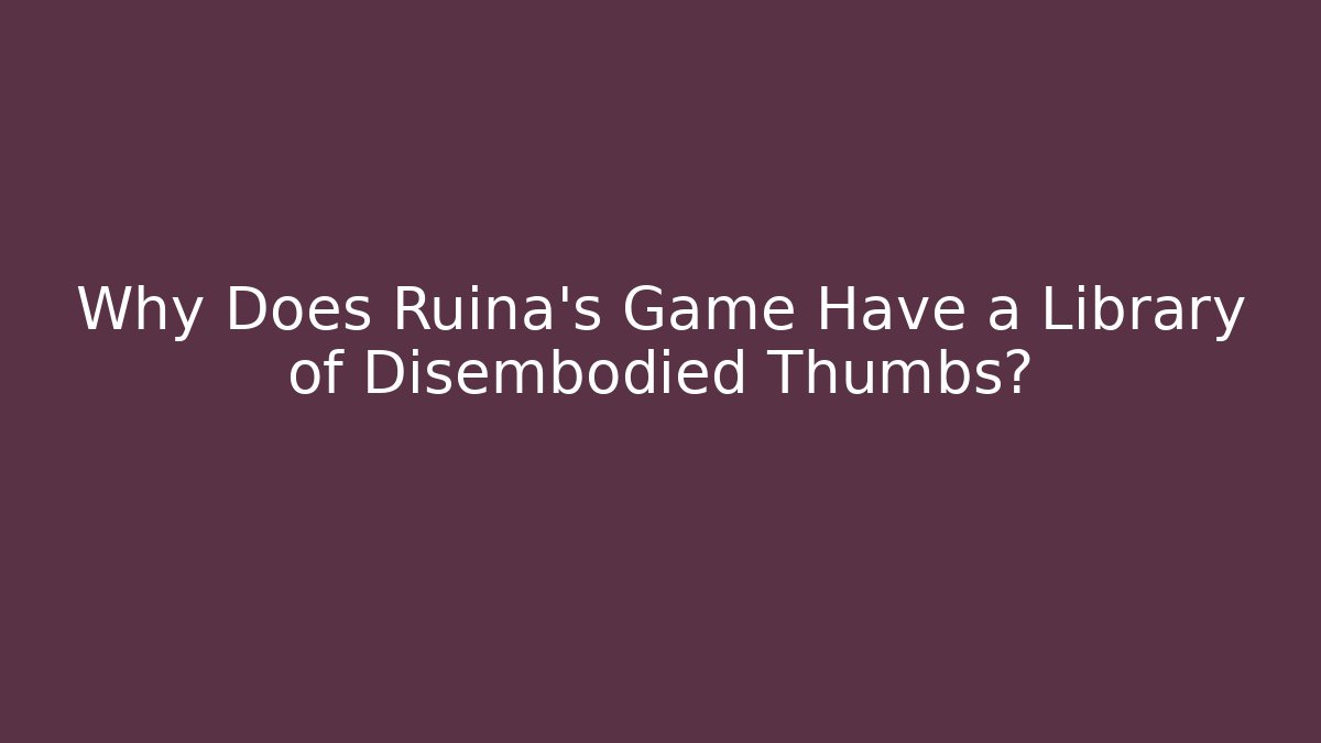 Why Does Ruina's Game Have a Library of Disembodied Thumbs?
