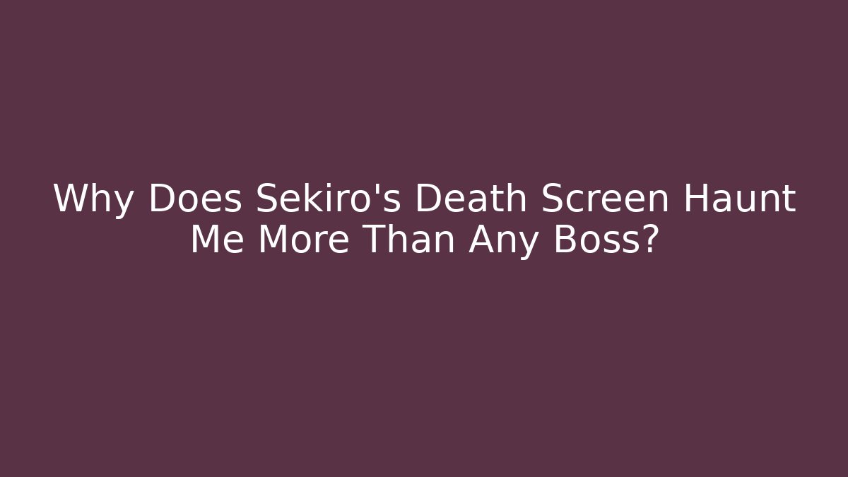 Why Does Sekiro's Death Screen Haunt Me More Than Any Boss?