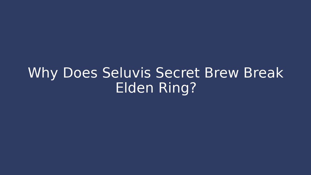 Why Does Seluvis Secret Brew Break Elden Ring?
