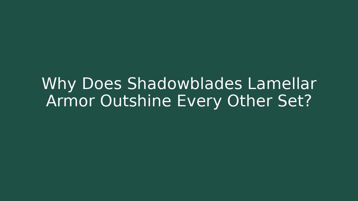 Why Does Shadowblades Lamellar Armor Outshine Every Other Set?