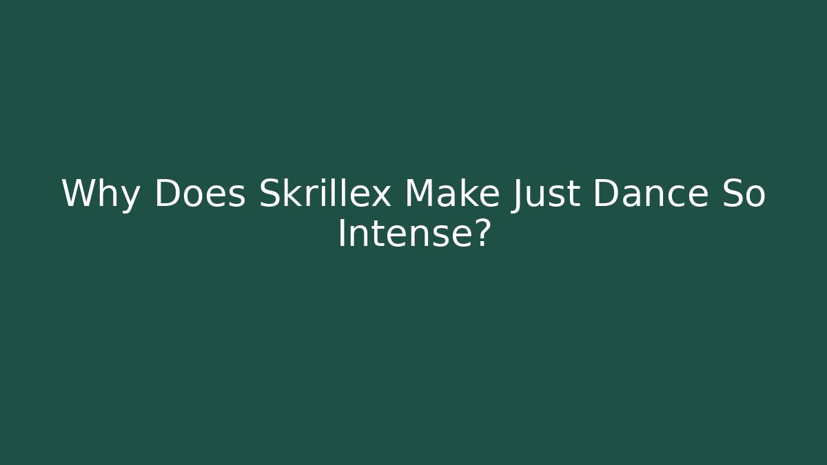 Why Does Skrillex Make Just Dance So Intense?