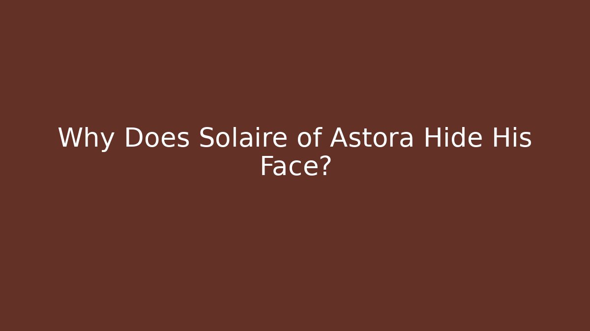Why Does Solaire of Astora Hide His Face?